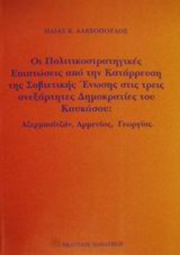 Εικόνα της Οι πολιτικοστρατηγικές επιπτώσεις από την κατάρρευση της Σοβιετικής Ένωσης στις τρεις ανεξάρτητες Δημοκρατίες του Καυκάσου